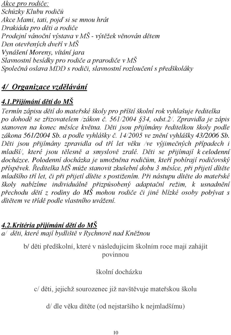 Přijímání dětí do MŠ Termín zápisu dětí do mateřské školy pro příští školní rok vyhlašuje ředitelka po dohodě se zřizovatelem /zákon č. 561/2004 34, odst.2/.