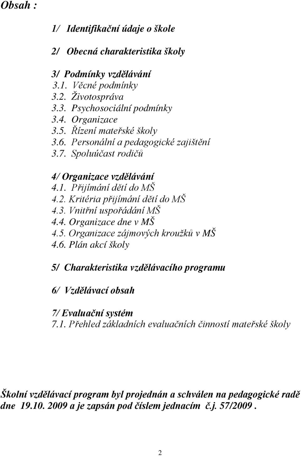 4. Organizace dne v MŠ 4.5. Organizace zájmových kroužků v MŠ 4.6. Plán akcí školy 5/ Charakteristika vzdělávacího programu 6/ Vzdělávací obsah 7/ Evaluační systém 7.1.