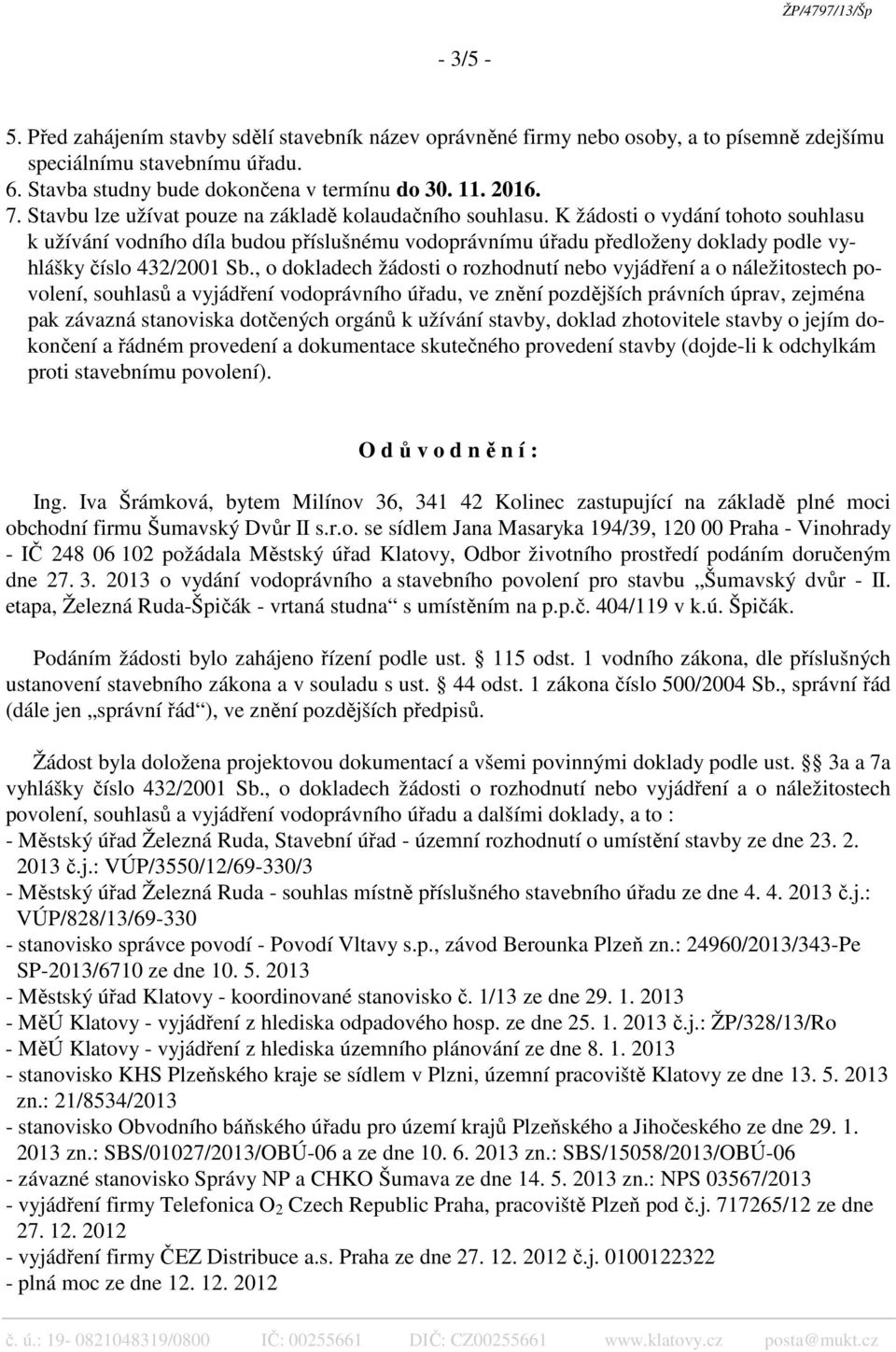 K žádosti o vydání tohoto souhlasu k užívání vodního díla budou příslušnému vodoprávnímu úřadu předloženy doklady podle vyhlášky číslo 432/2001 Sb.