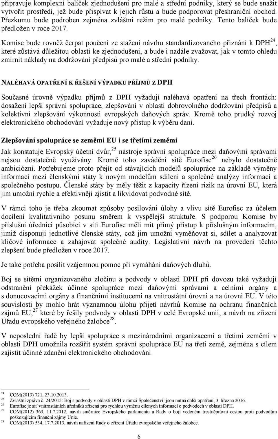 Komise bude rovněž čerpat poučení ze stažení návrhu standardizovaného přiznání k DPH 24, které zůstává důležitou oblastí ke zjednodušení, a bude i nadále zvažovat, jak v tomto ohledu zmírnit náklady