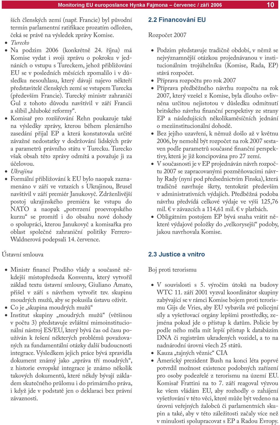 představitelé členských zemí se vstupem Turecka (především Francie). Turecký ministr zahraničí Gul z tohoto důvodu navštívil v září Francii a slíbil hluboké reformy.