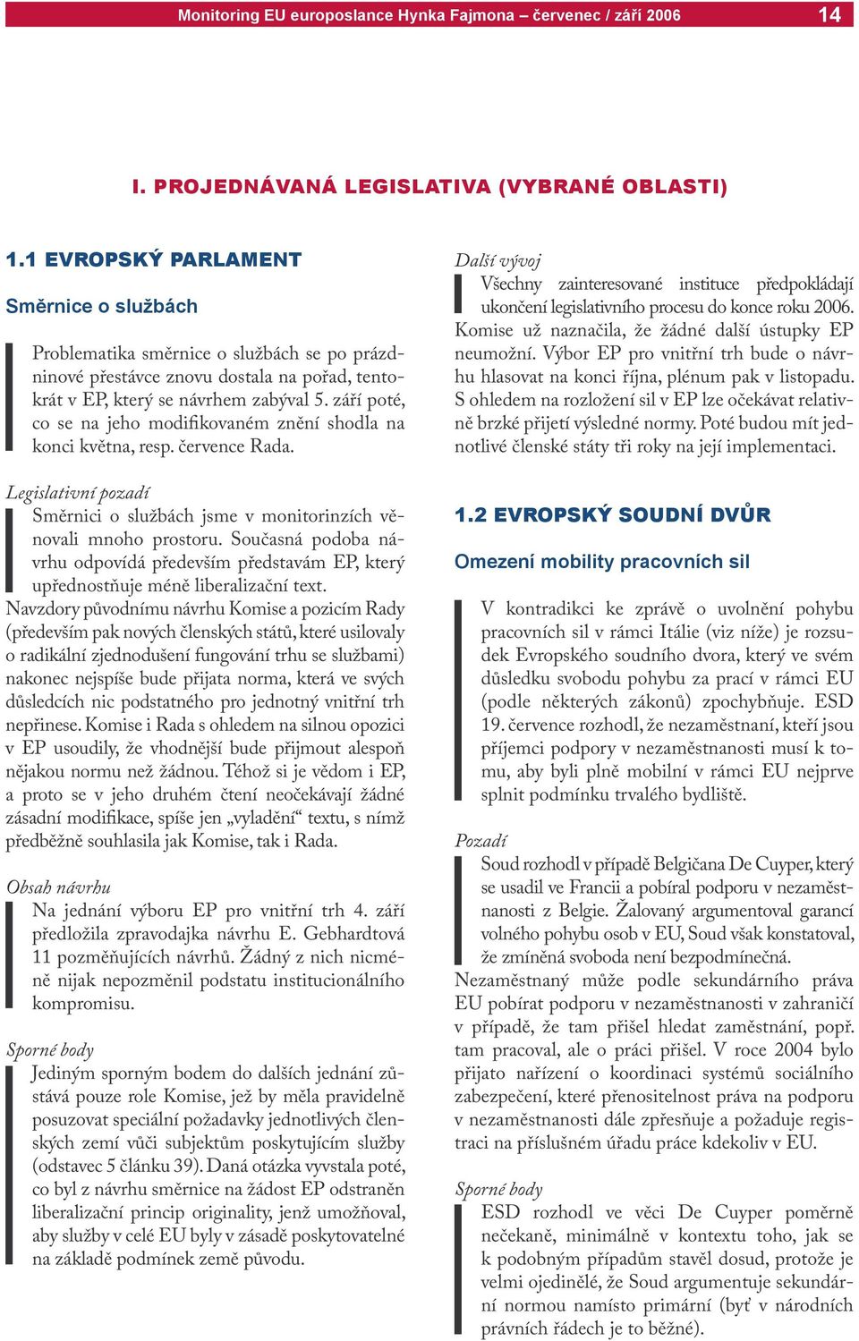 září poté, co se na jeho modifikovaném znění shodla na konci května, resp. července Rada. Legislativní pozadí Směrnici o službách jsme v monitorinzích věnovali mnoho prostoru.