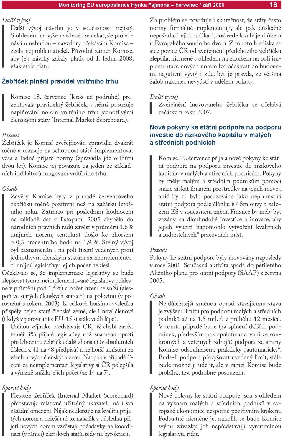 července (letos už podruhé) prezentovala pravidelný žebříček, v němž posuzuje naplňování norem vnitřního trhu jednotlivými členskými státy (Internal Market Scoreboard).