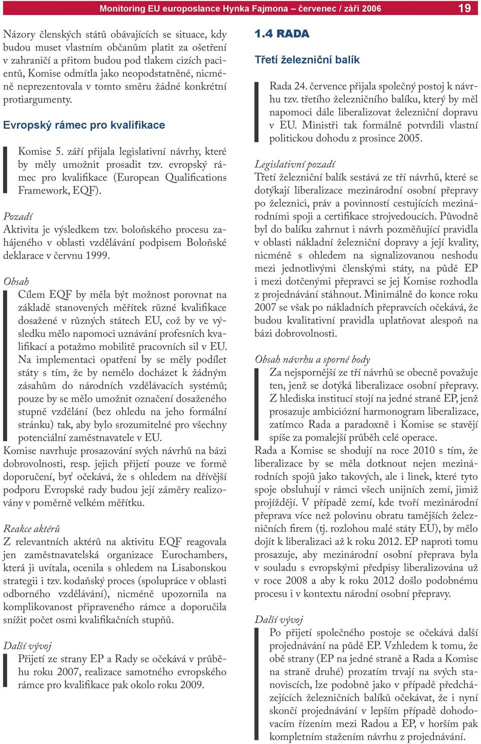 evropský rámec pro kvalifikace (European Qualifications Framework, EQF). Pozadí Aktivita je výsledkem tzv. boloňského procesu zahájeného v oblasti vzdělávání podpisem Boloňské deklarace v červnu 1999.