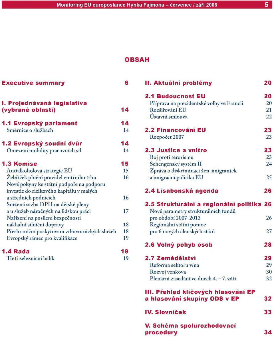 Snížená sazba DPH na dětské pleny a u služeb náročných na lidskou práci 17 Nařízení na posílení bezpečnosti nákladní silniční dopravy 18 Přeshraniční poskytování zdravotnických služeb 18 Evropský