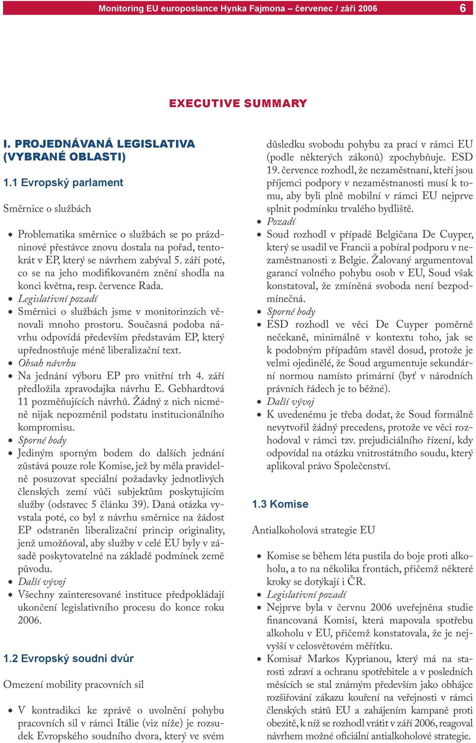 září poté, co se na jeho modifikovaném znění shodla na konci května, resp. července Rada. Legislativní pozadí Směrnici o službách jsme v monitorinzích věnovali mnoho prostoru.