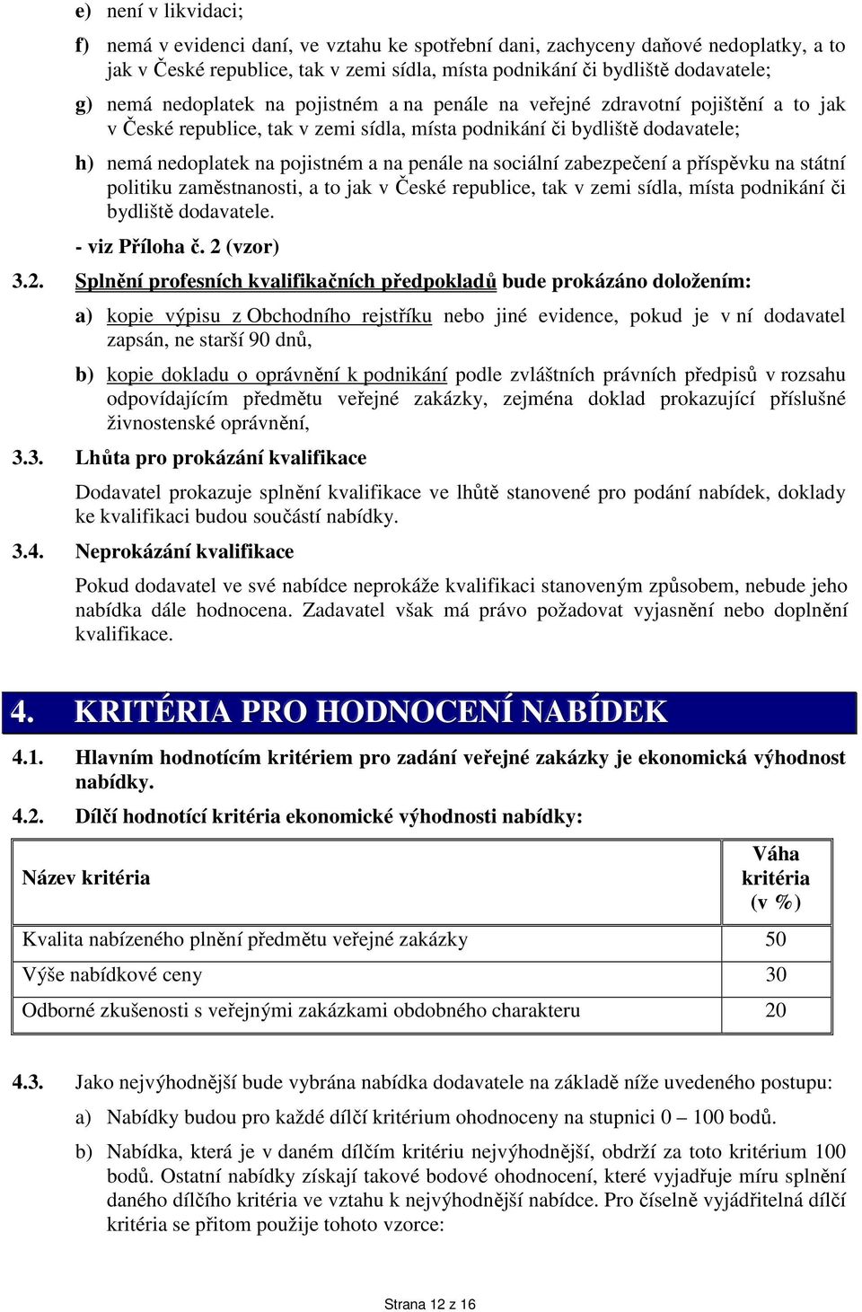 sociální zabezpečení a příspěvku na státní politiku zaměstnanosti, a to jak v České republice, tak v zemi sídla, místa podnikání či bydliště dodavatele. - viz Příloha č. 2 