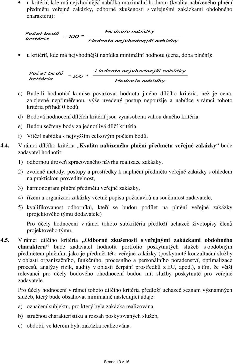 nabídce v rámci tohoto kritéria přiřadí 0 bodů. d) Bodová hodnocení dílčích kritérií jsou vynásobena vahou daného kritéria. e) Budou sečteny body za jednotlivá dílčí kritéria.