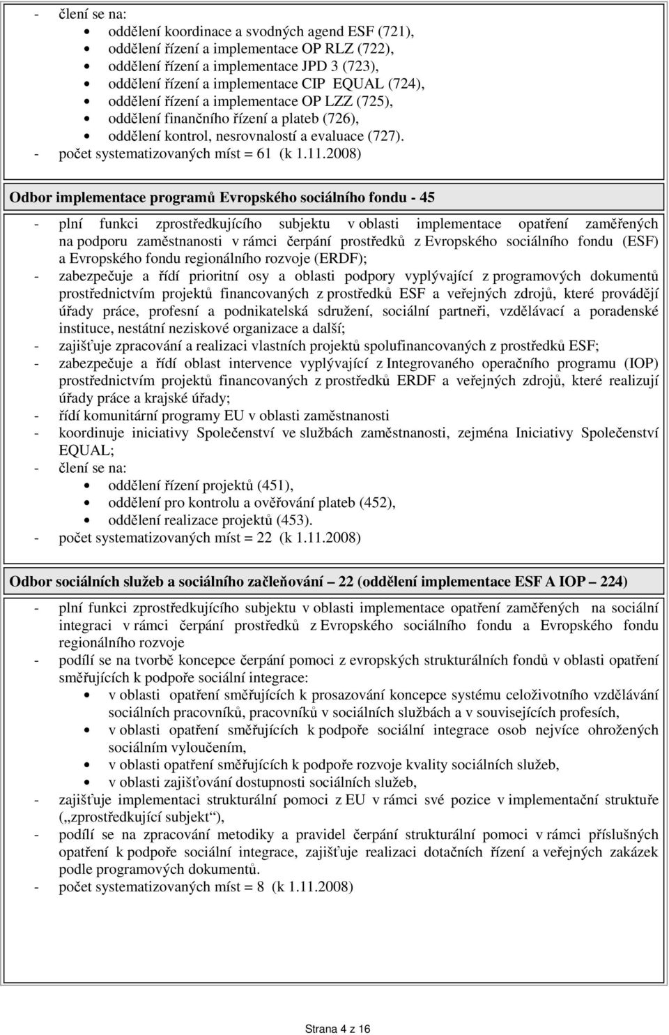 2008) Odbor implementace programů Evropského sociálního fondu - 45 - plní funkci zprostředkujícího subjektu v oblasti implementace opatření zaměřených na podporu zaměstnanosti v rámci čerpání