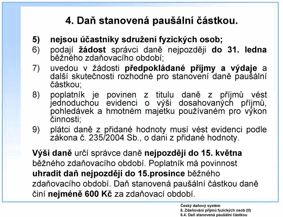 vést jednoduchou evidenci o výši dosahovaných příjmů, pohledávek a hmotném majetku používaném pro výkon činnosti; 9) plátci daně z přidané hodnoty musí vést evidenci podle zákona č. 235/2004 Sb.