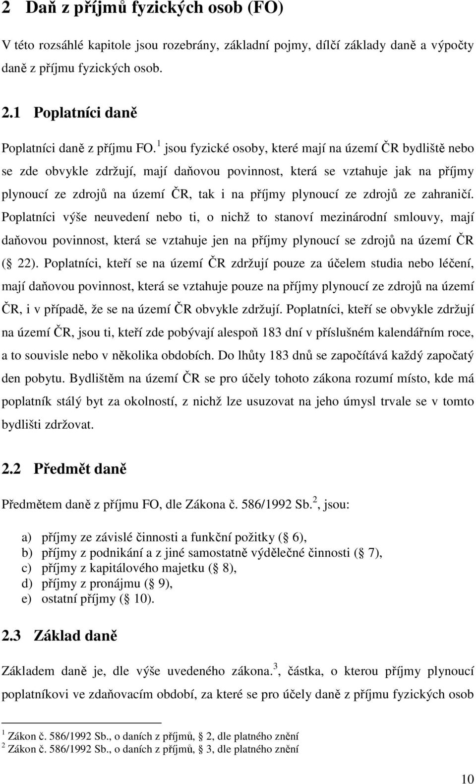 zdrojů ze zahraničí. Poplatníci výše neuvedení nebo ti, o nichž to stanoví mezinárodní smlouvy, mají daňovou povinnost, která se vztahuje jen na příjmy plynoucí se zdrojů na území ČR ( 22).