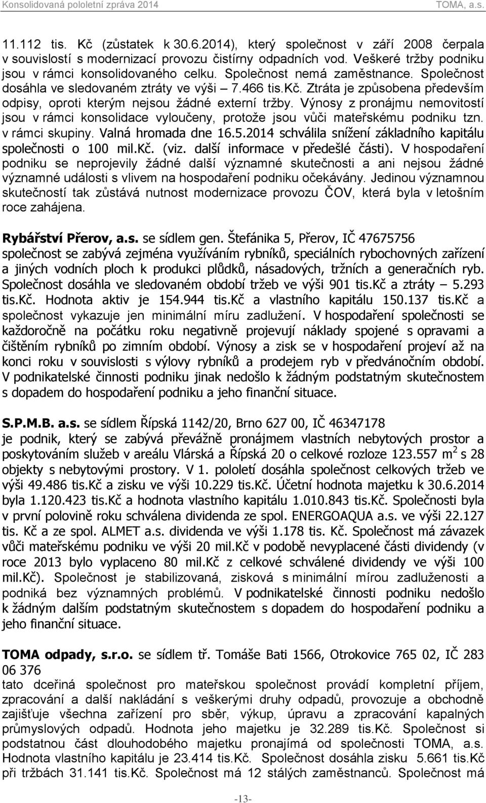 Výnosy z pronájmu nemovitostí jsou v rámci konsolidace vyloučeny, protože jsou vůči mateřskému podniku tzn. v rámci skupiny. Valná hromada dne 16.5.