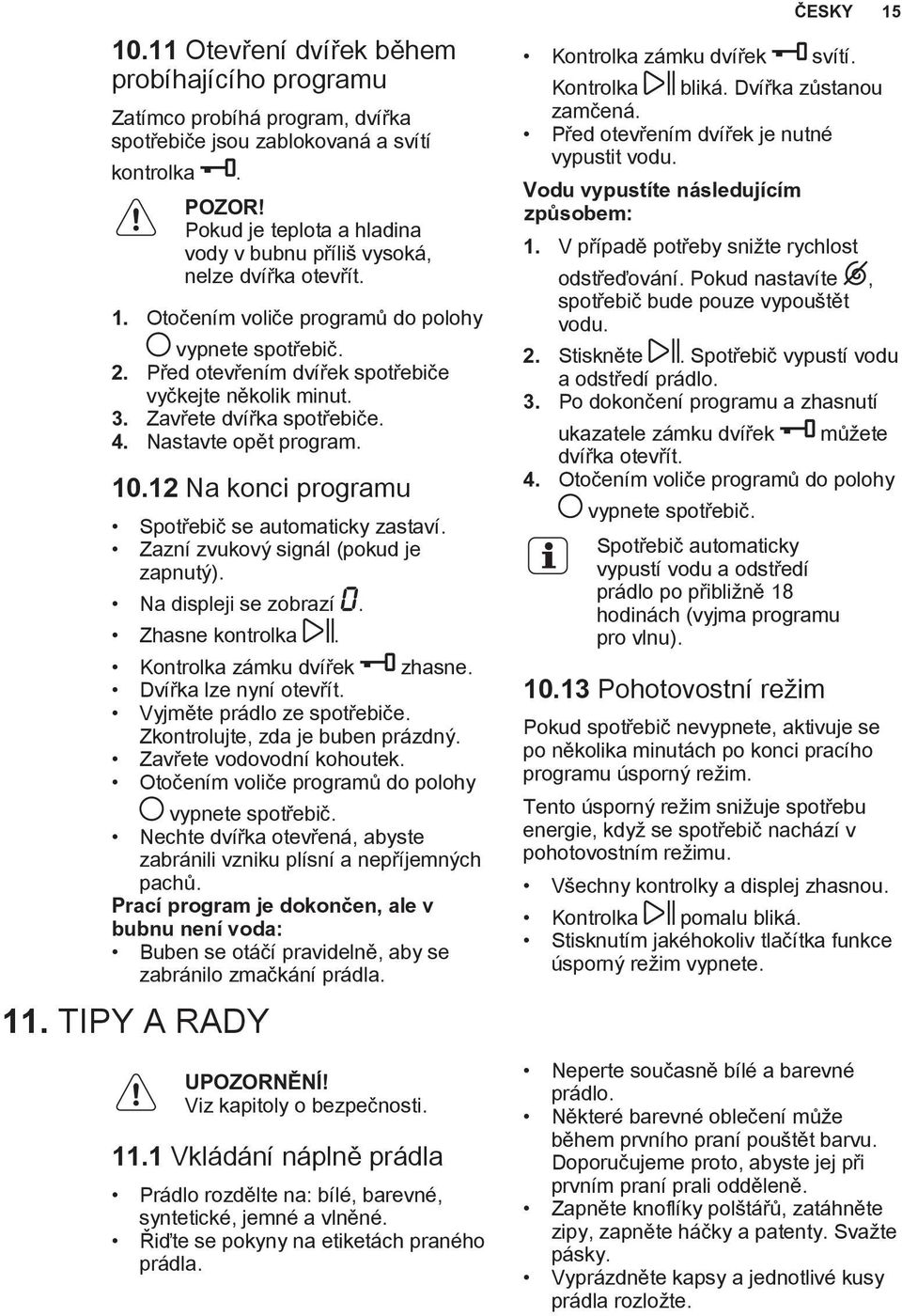 Zavřete dvířka spotřebiče. 4. Nastavte opět program. 10.12 Na konci programu Spotřebič se automaticky zastaví. Zazní zvukový signál (pokud je zapnutý). Na displeji se zobrazí. Zhasne kontrolka.