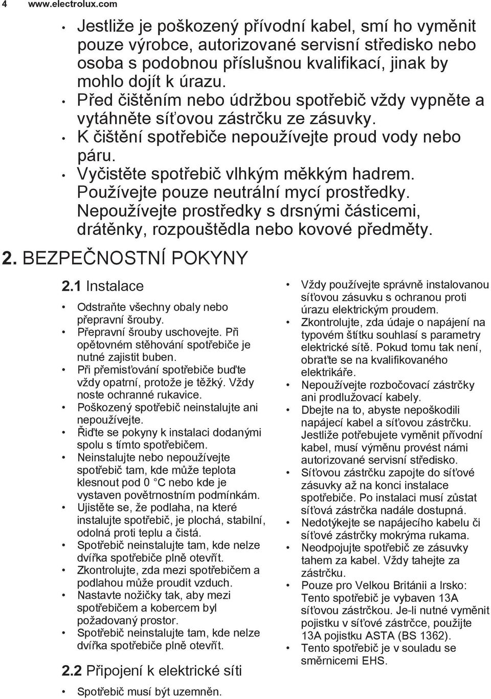 Používejte pouze neutrální mycí prostředky. Nepoužívejte prostředky s drsnými částicemi, drátěnky, rozpouštědla nebo kovové předměty. 2. BEZPEČNOSTNÍ POKYNY 2.