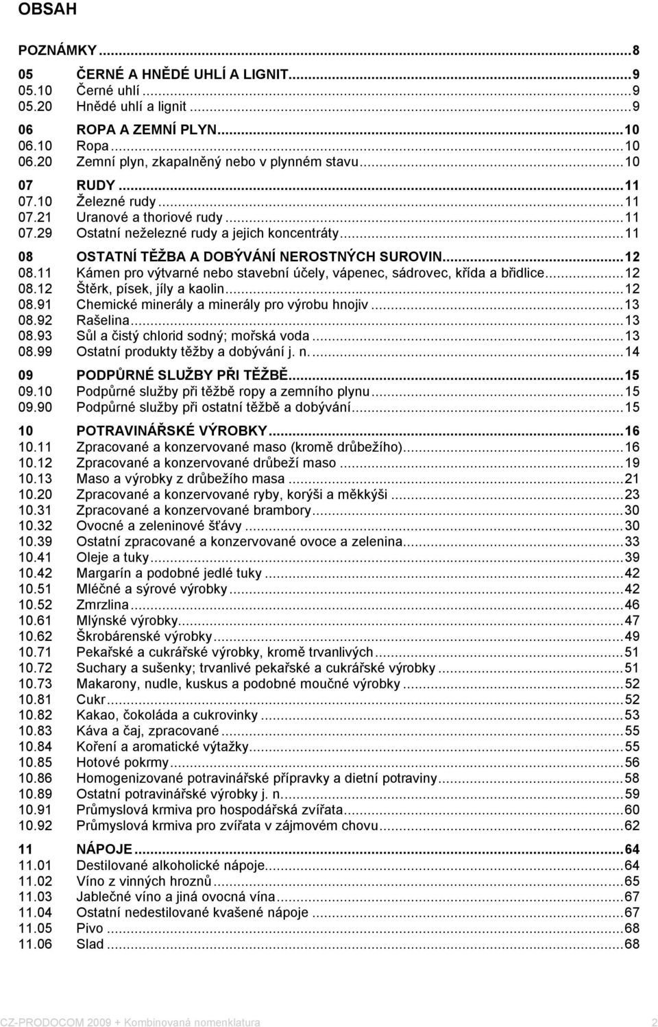 11 Kámen pro výtvarné nebo stavební úely, vápenec, sádrovec, křída a břidlice...12 08.12 Štěrk, písek, jíly a kaolin...12 08.91 Chemické minerály a minerály pro výrobu hnojiv...13 08.92 Rašelina.