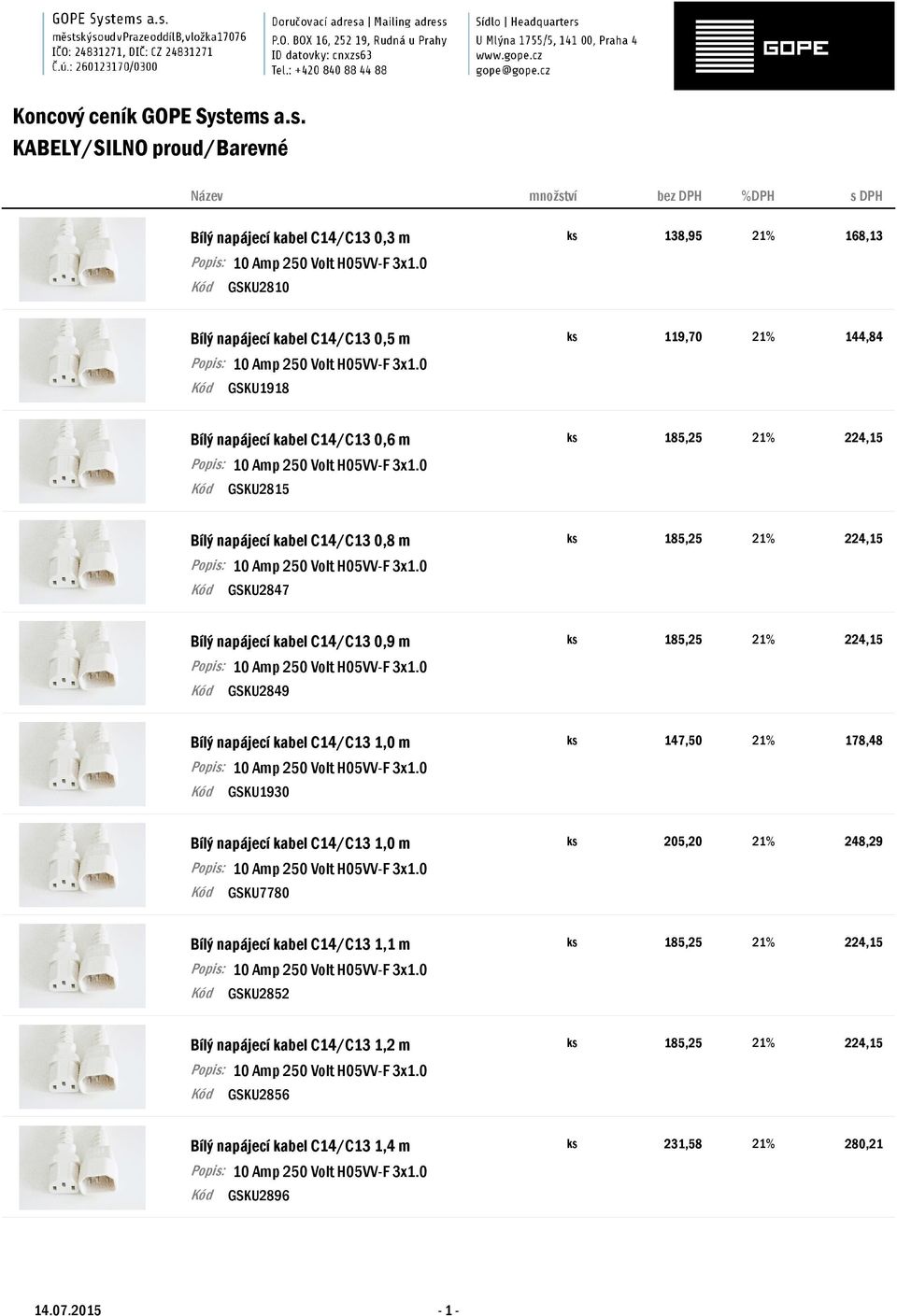 144,84 GSKU1918 Bílý napájecí kabel C14/C13 0,6 m ks GSKU2815 Bílý napájecí kabel C14/C13 0,8 m ks GSKU2847 Bílý napájecí kabel C14/C13 0,9 m ks