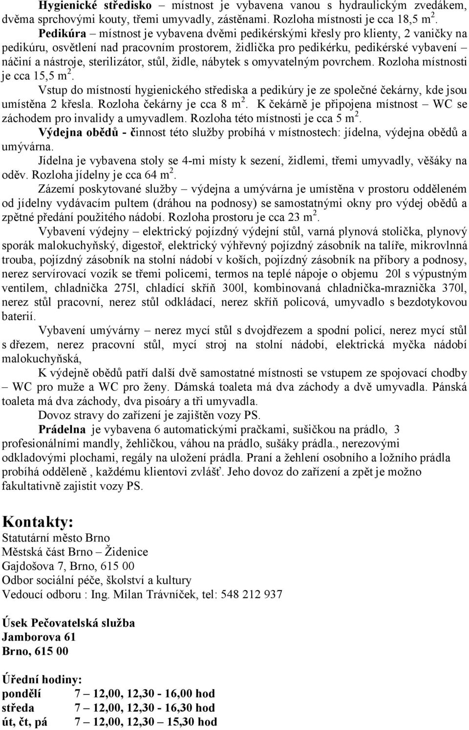 sterilizátor, stůl, židle, nábytek s omyvatelným povrchem. Rozloha místnosti je cca 15,5 m 2. Vstup do místností hygienického střediska a pedikúry je ze společné čekárny, kde jsou umístěna 2 křesla.