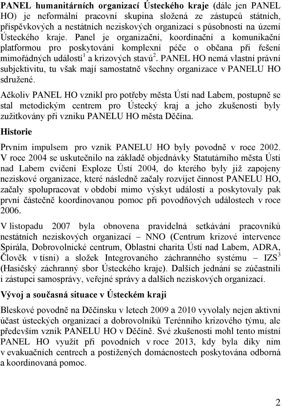 PANEL HO nemá vlastní právní subjektivitu, tu však mají samostatně všechny organizace v PANELU HO sdružené.