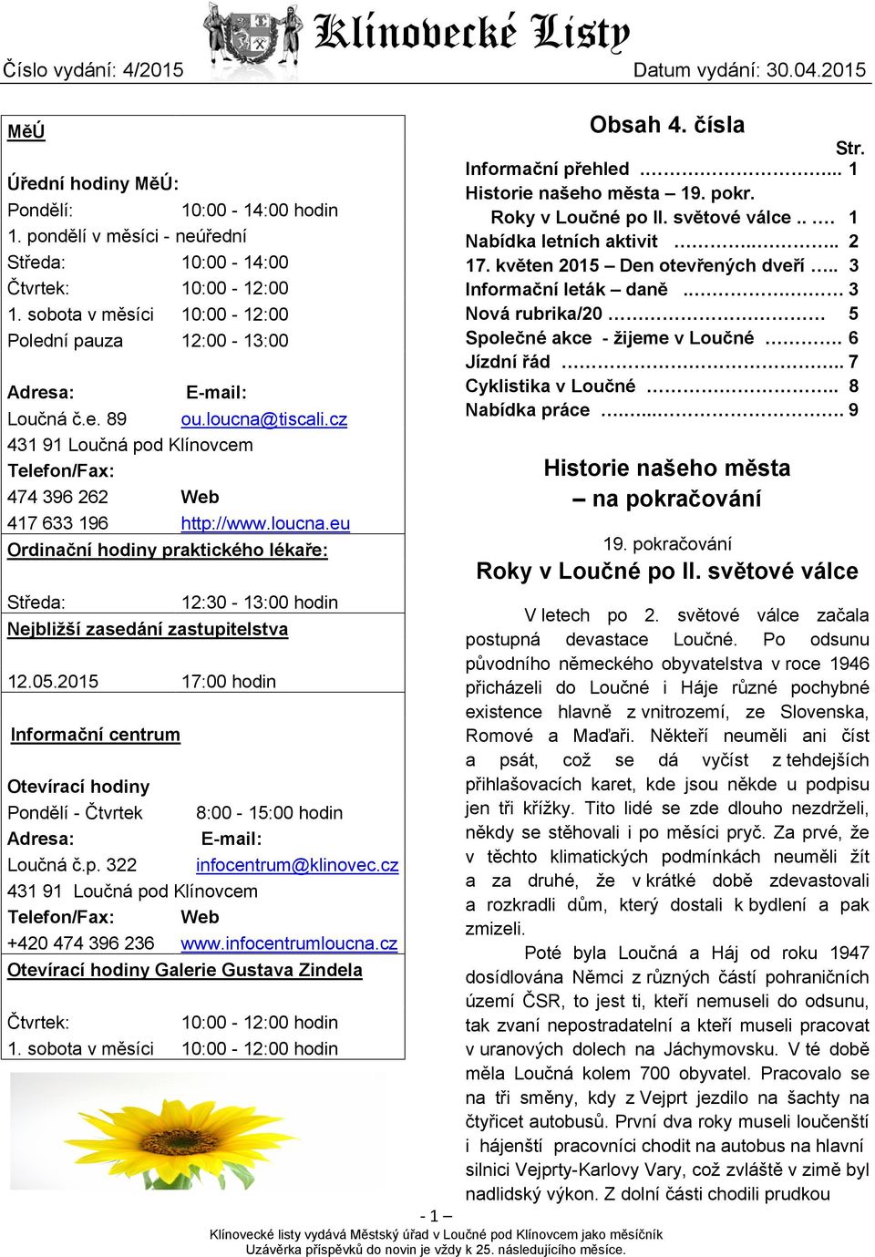 pondělí v měsíci - neúřední Středa: 10:00-14:00 Čtvrtek: 10:00-12:00 1. sobota v měsíci 10:00-12:00 Polední pauza 12:00-13:00 Adresa: E-mail: Loučná č.e. 89 ou.loucna@tiscali.