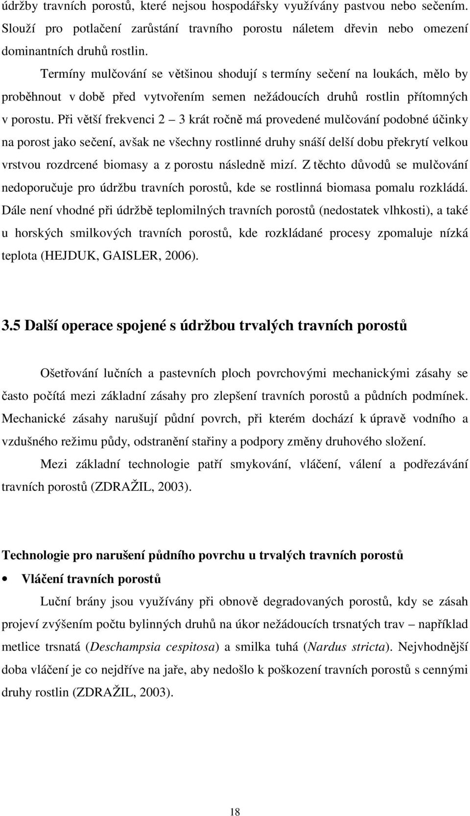 Při větší frekvenci 2 3 krát ročně má provedené mulčování podobné účinky na porost jako sečení, avšak ne všechny rostlinné druhy snáší delší dobu překrytí velkou vrstvou rozdrcené biomasy a z porostu