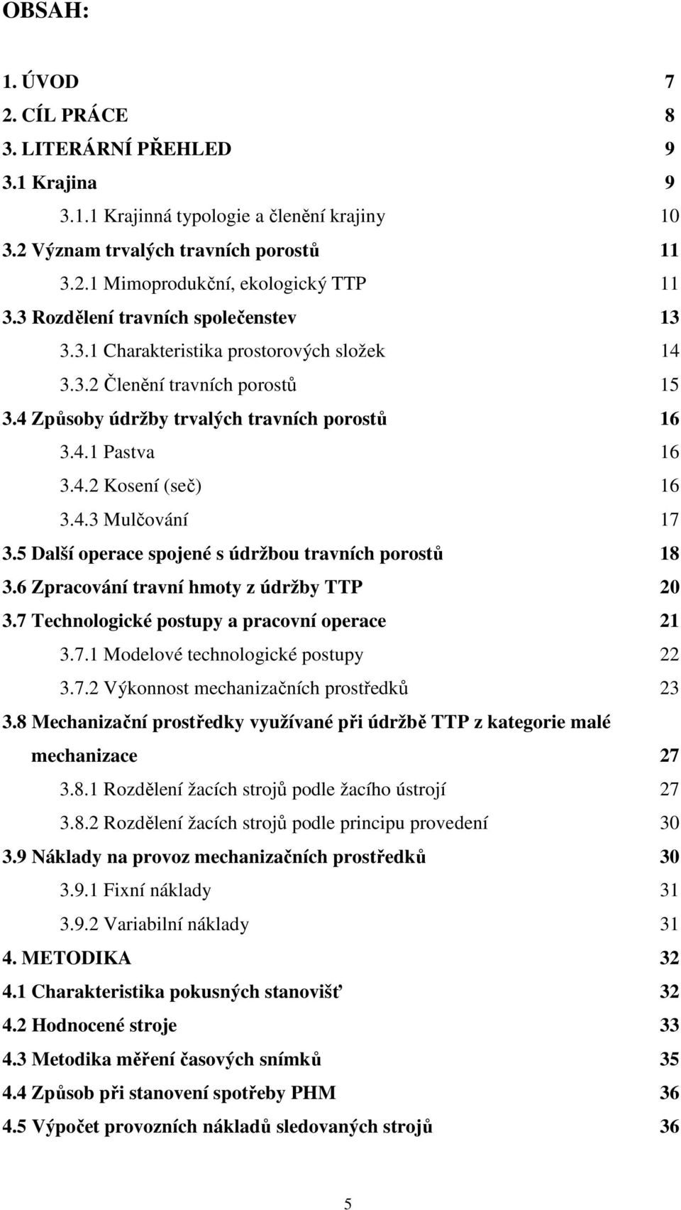 4.3 Mulčování 17 3.5 Další operace spojené s údržbou travních porostů 18 3.6 Zpracování travní hmoty z údržby TTP 20 3.7 Technologické postupy a pracovní operace 21 3.7.1 Modelové technologické postupy 22 3.