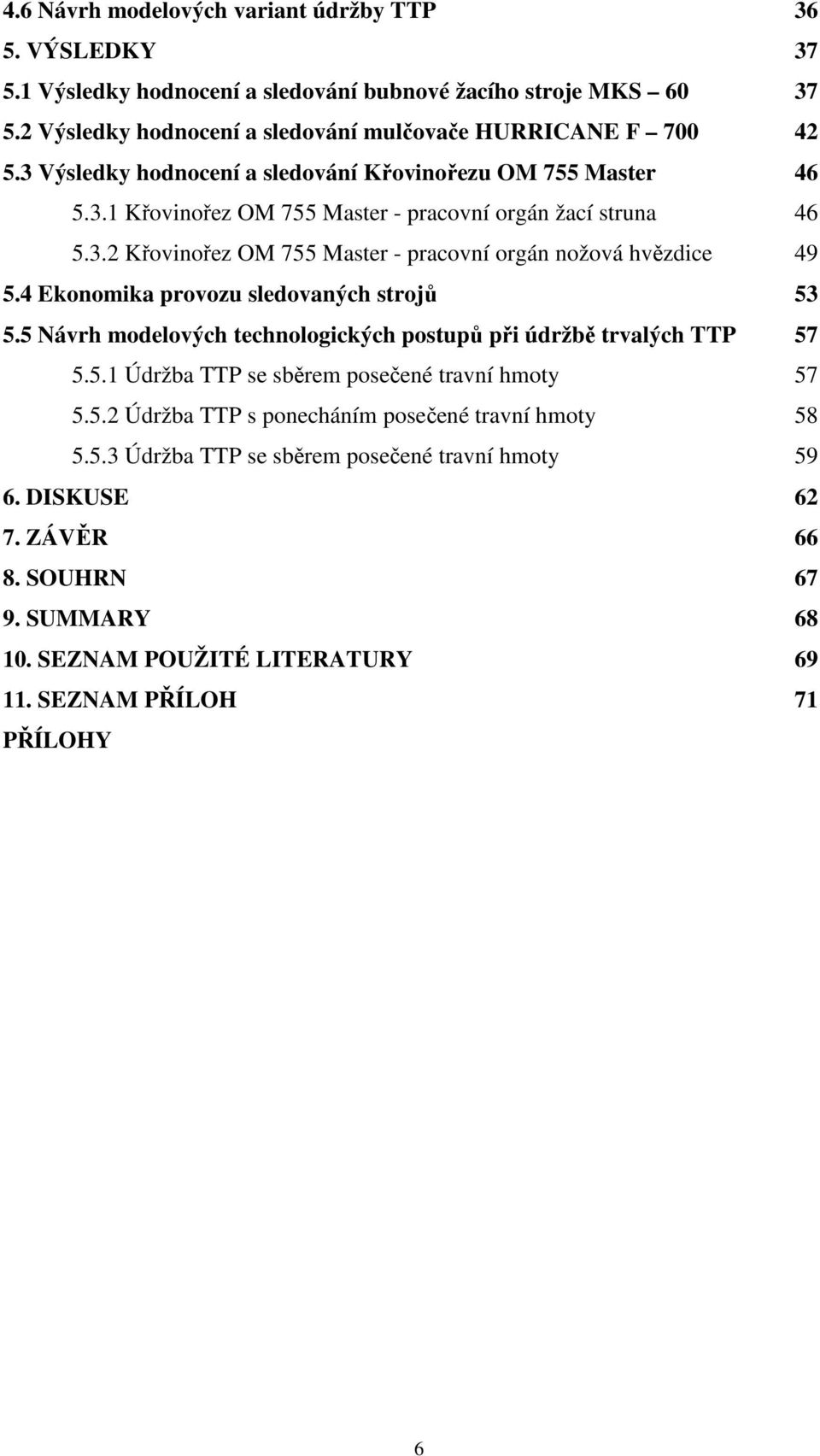 4 Ekonomika provozu sledovaných strojů 53 5.5 Návrh modelových technologických postupů při údržbě trvalých TTP 57 5.5.1 Údržba TTP se sběrem posečené travní hmoty 57 5.5.2 Údržba TTP s ponecháním posečené travní hmoty 58 5.