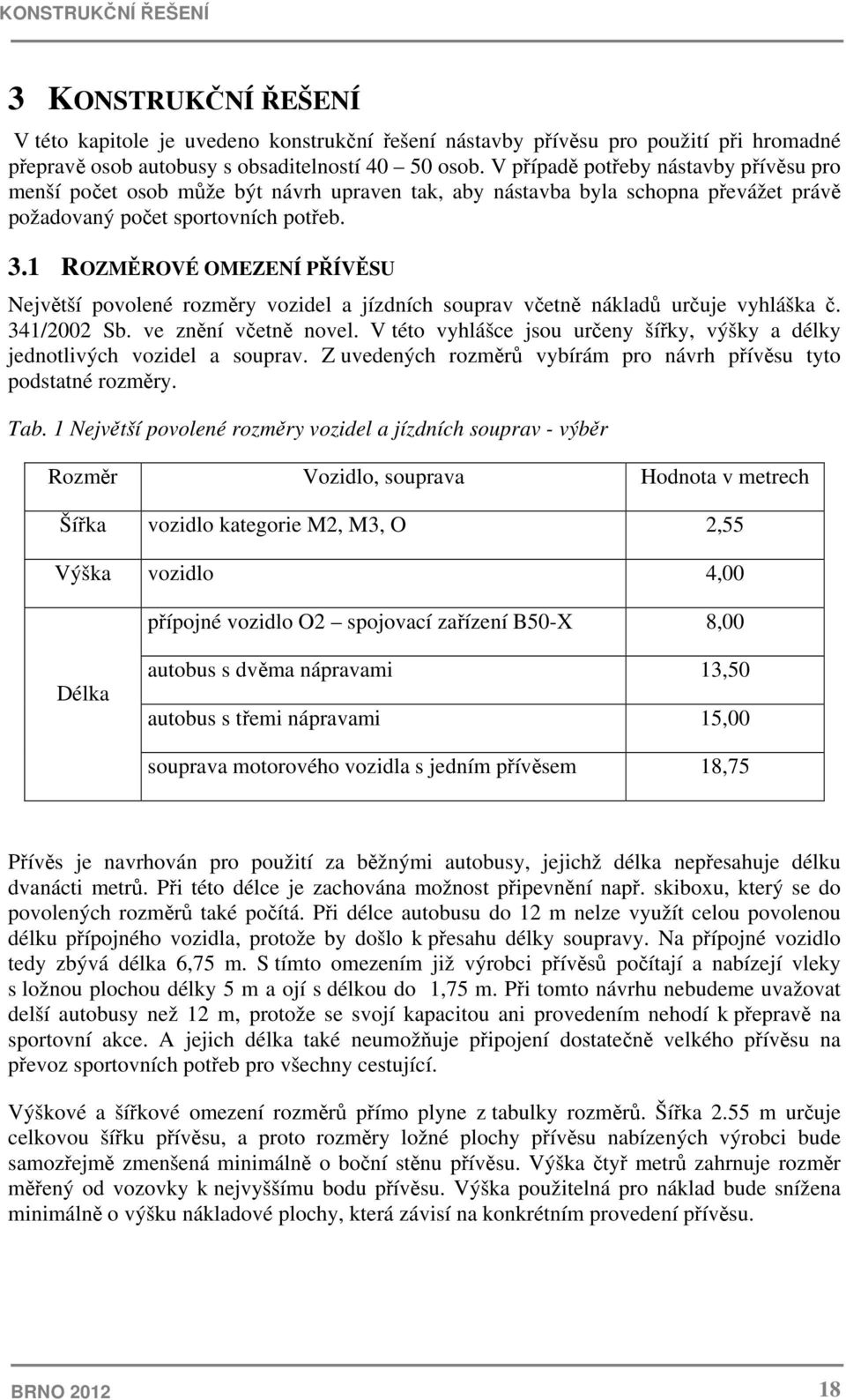 1 ROZMĚROVÉ OMEZENÍ PŘÍVĚSU Největší povolené rozměry vozidel a jízdních souprav včetně nákladů určuje vyhláška č. 341/2002 Sb. ve znění včetně novel.