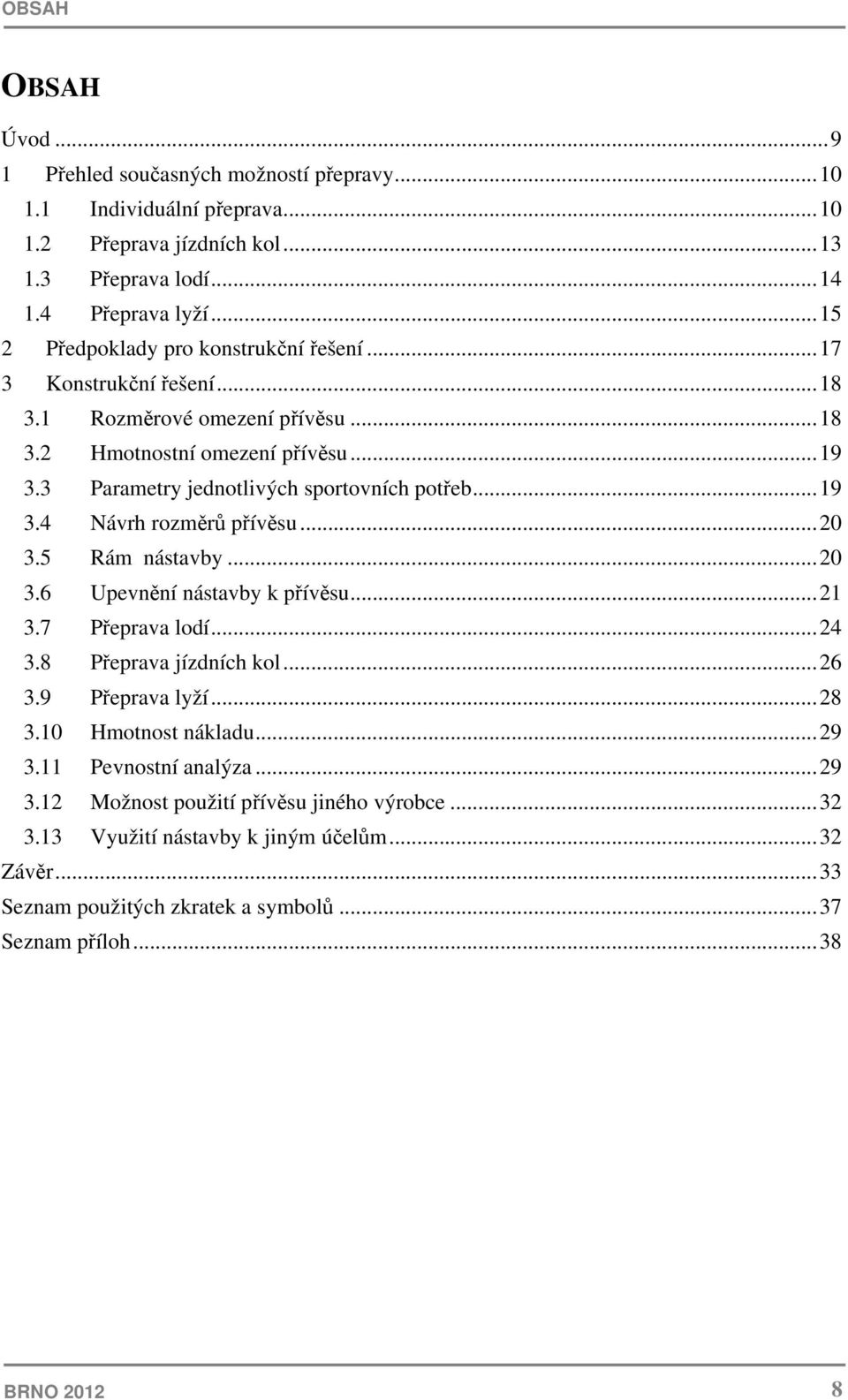 ..19 3.4 Návrh rozměrů přívěsu...20 3.5 Rám nástavby...20 3.6 Upevnění nástavby k přívěsu...21 3.7 Přeprava lodí...24 3.8 Přeprava jízdních kol...26 3.9 Přeprava lyží...28 3.