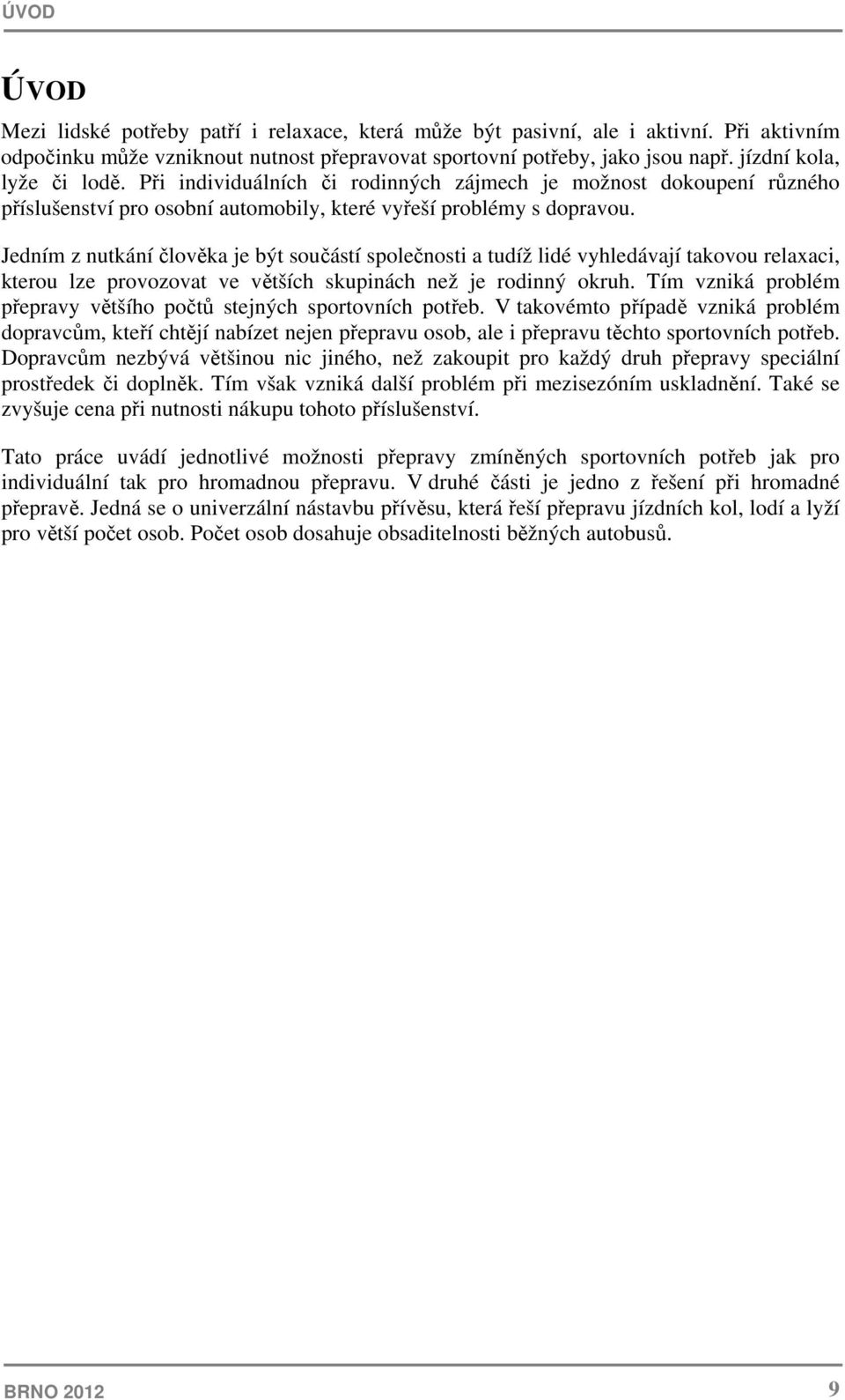 Jedním z nutkání člověka je být součástí společnosti a tudíž lidé vyhledávají takovou relaxaci, kterou lze provozovat ve větších skupinách než je rodinný okruh.