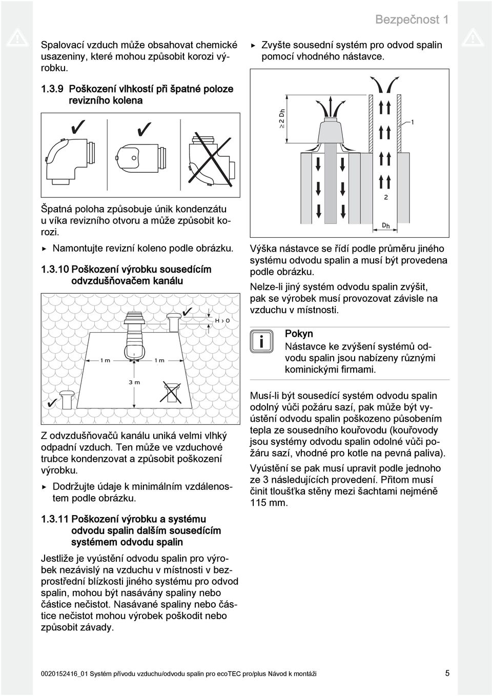 ..0 Poškození výrobku sousedícím odvzdušňovačem kanálu m m m H 0 Z odvzdušňovačů kanálu uniká velmi vlhký odpadní vzduch. Ten může ve vzduchové trubce kondenzovat a způsobit poškození výrobku.