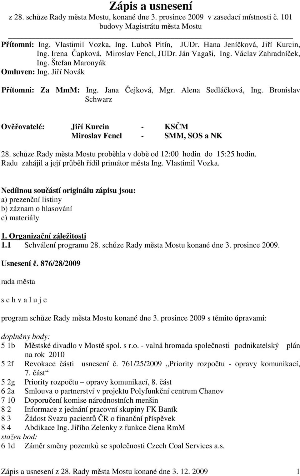 Alena Sedláčková, Ing. Bronislav Schwarz Ověřovatelé: Jiří Kurcin - KSČM Miroslav Fencl - SMM, SOS a NK 28. schůze Rady města Mostu proběhla v době od 12:00 hodin do 15:25 hodin.