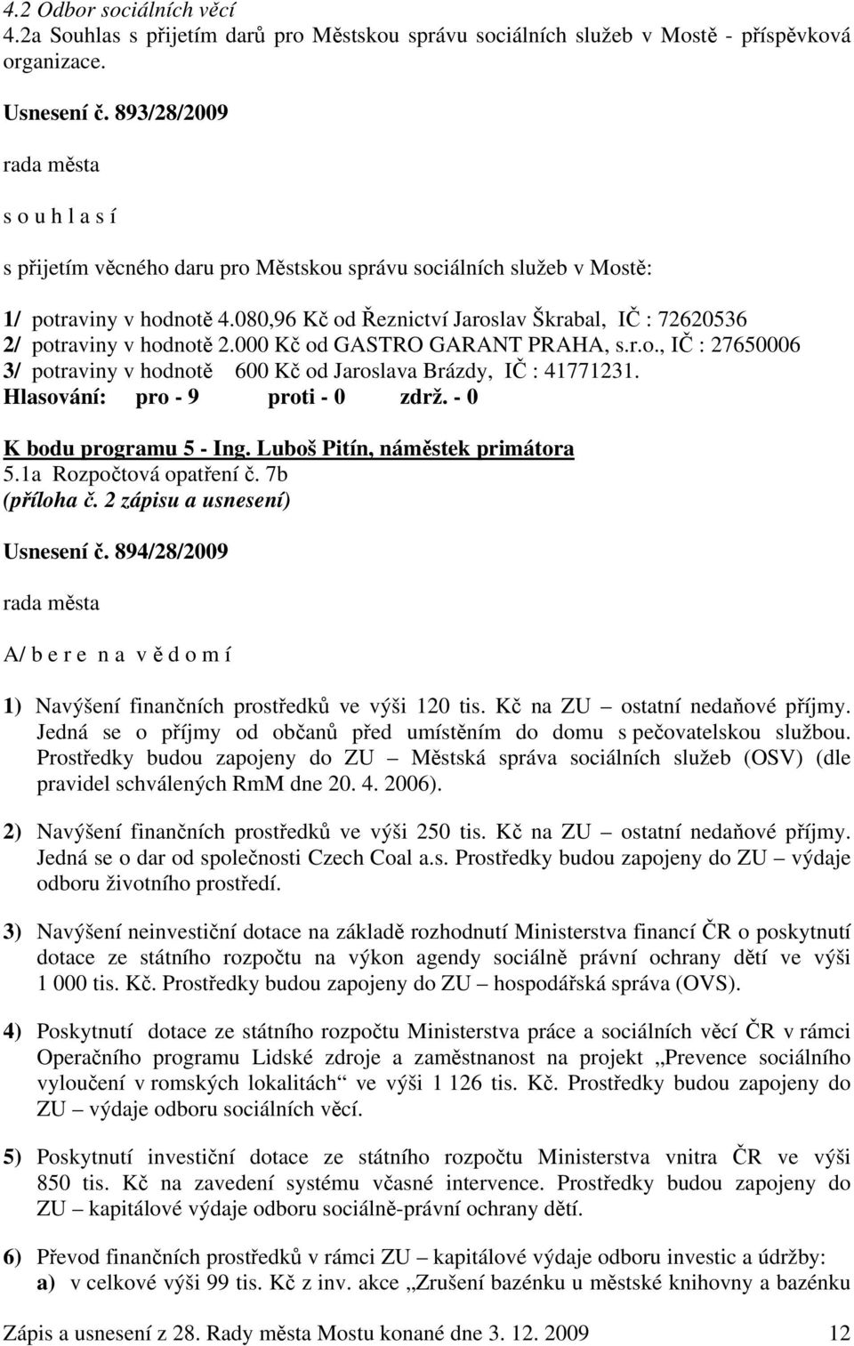 080,96 Kč od Řeznictví Jaroslav Škrabal, IČ : 72620536 2/ potraviny v hodnotě 2.000 Kč od GASTRO GARANT PRAHA, s.r.o., IČ : 27650006 3/ potraviny v hodnotě 600 Kč od Jaroslava Brázdy, IČ : 41771231.