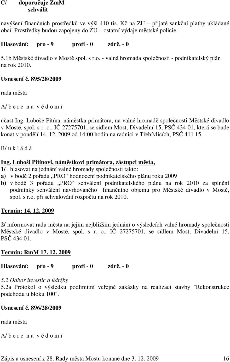 895/28/2009 rada města A/ b e r e n a v ě d o m í účast Ing. Luboše Pitína, náměstka primátora, na valné hromadě společnosti Městské divadlo v Mostě, spol. s r. o., IČ 27275701, se sídlem Most, Divadelní 15, PSČ 434 01, která se bude konat v pondělí 14.