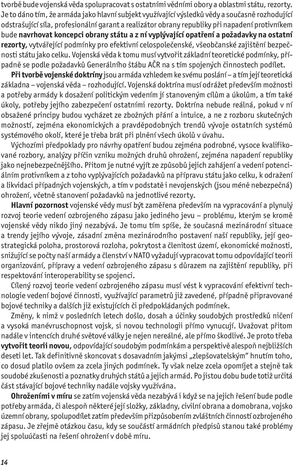 navrhovat koncepci obrany státu a z ní vyplývající opatření a požadavky na ostatní rezorty, vytvářející podmínky pro efektivní celospolečenské, všeobčanské zajištění bezpečnosti státu jako celku.