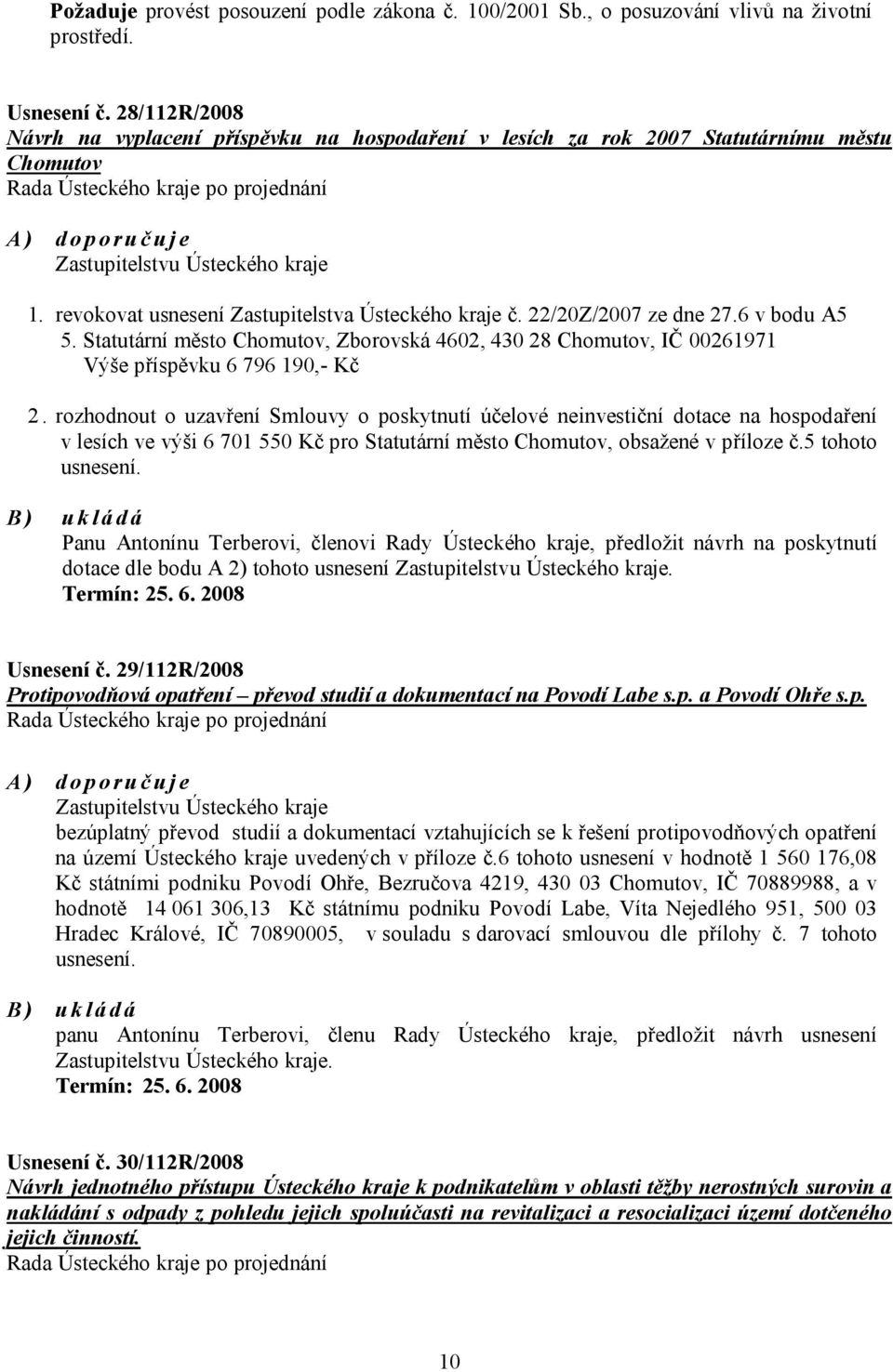 revokovat usnesení Zastupitelstva Ústeckého kraje č. 22/20Z/2007 ze dne 27.6 v bodu A5 5. Statutární město Chomutov, Zborovská 4602, 430 28 Chomutov, IČ 00261971 Výše příspěvku 6 796 190,- Kč 2.