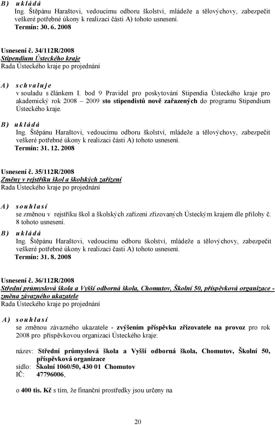 bod 9 Pravidel pro poskytování Stipendia Ústeckého kraje pro akademický rok 2008 2009 sto stipendistů nově zařazených do programu Stipendium Ústeckého kraje. B) ukládá Ing.