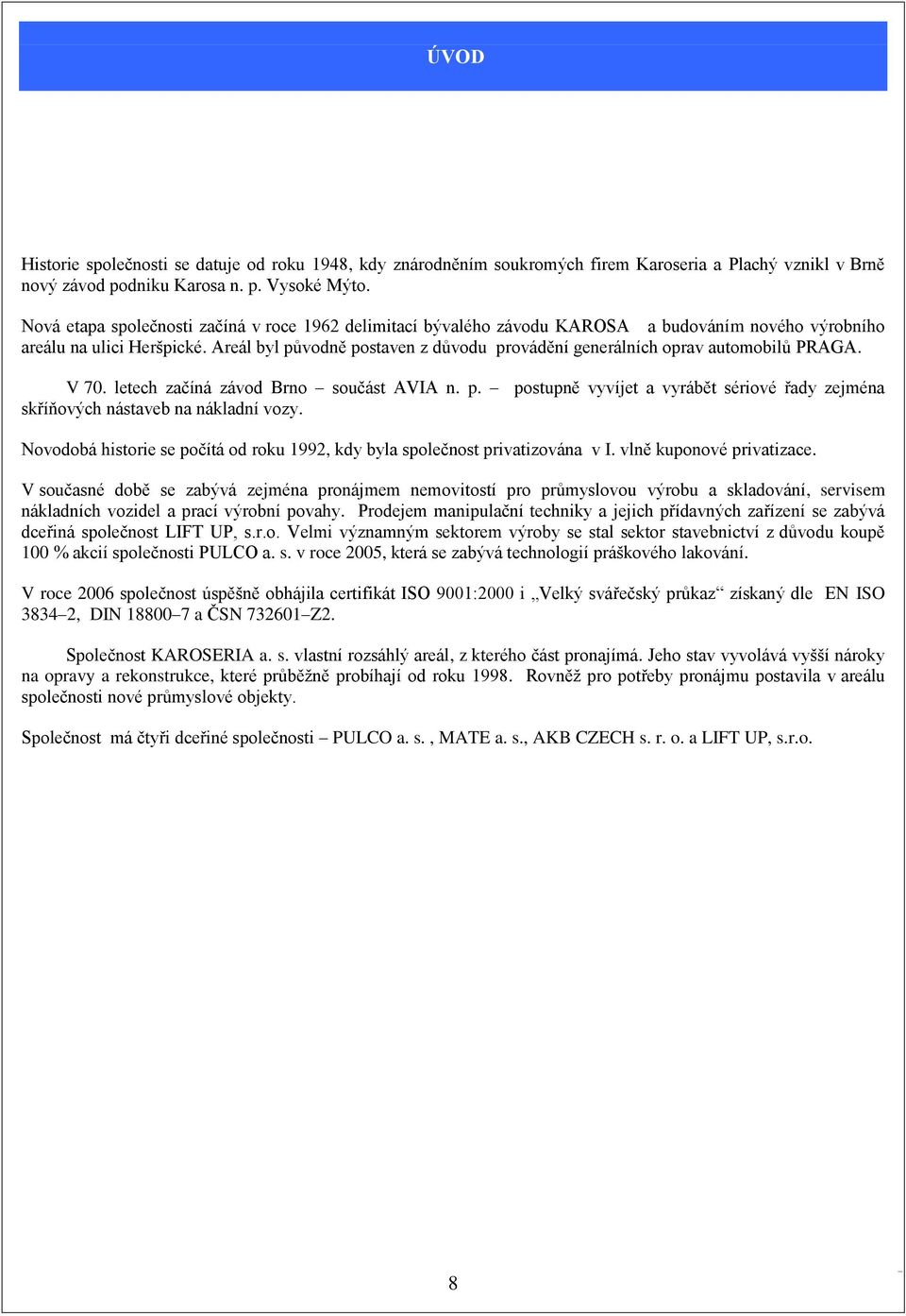 Areál byl původně postaven z důvodu provádění generálních oprav automobilů PRAGA. V 70. letech začíná závod Brno součást AVIA n. p. postupně vyvíjet a vyrábět sériové řady zejména skříňových nástaveb na nákladní vozy.