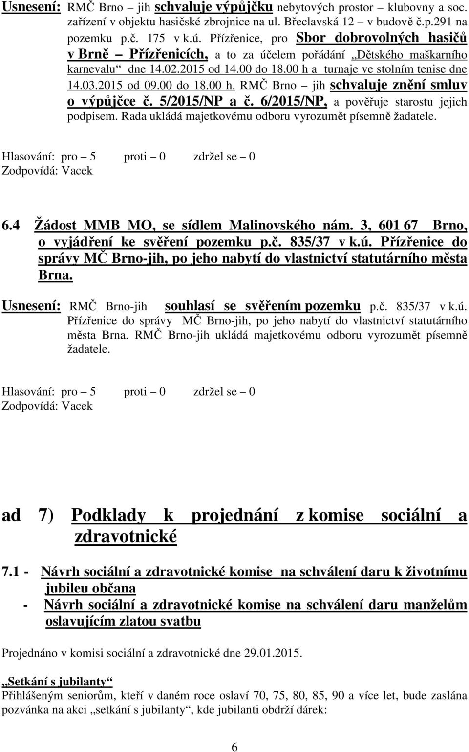 00 do 18.00 h. RMČ Brno jih schvaluje znění smluv o výpůjčce č. 5/2015/NP a č. 6/2015/NP, a pověřuje starostu jejich podpisem. Rada ukládá majetkovému odboru vyrozumět písemně žadatele.