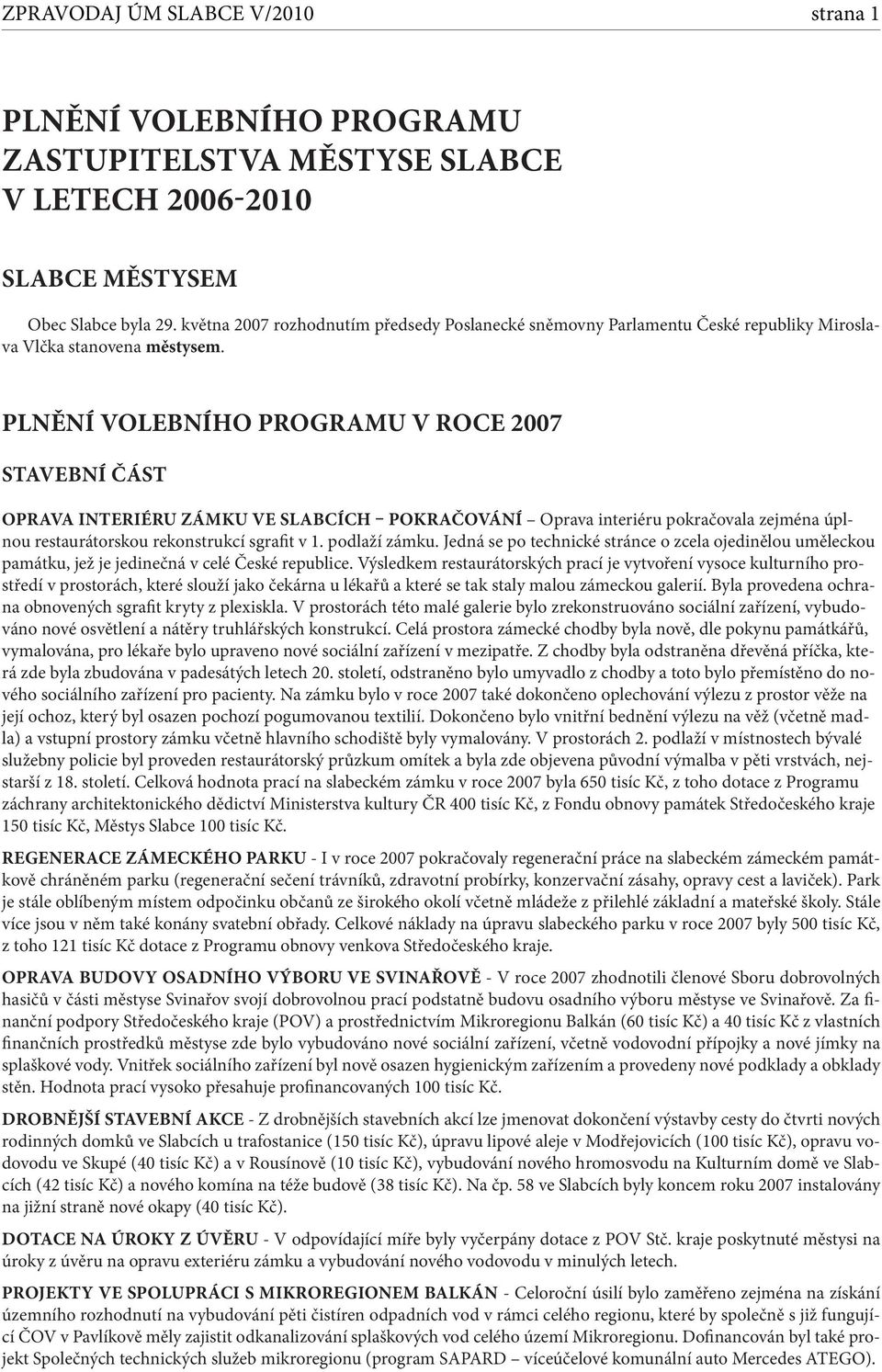 Plnění volebního programu v roce 2007 Stavební část Oprava interiéru zámku ve Slabcích pokračování Oprava interiéru pokračovala zejména úplnou restaurátorskou rekonstrukcí sgrafit v 1. podlaží zámku.