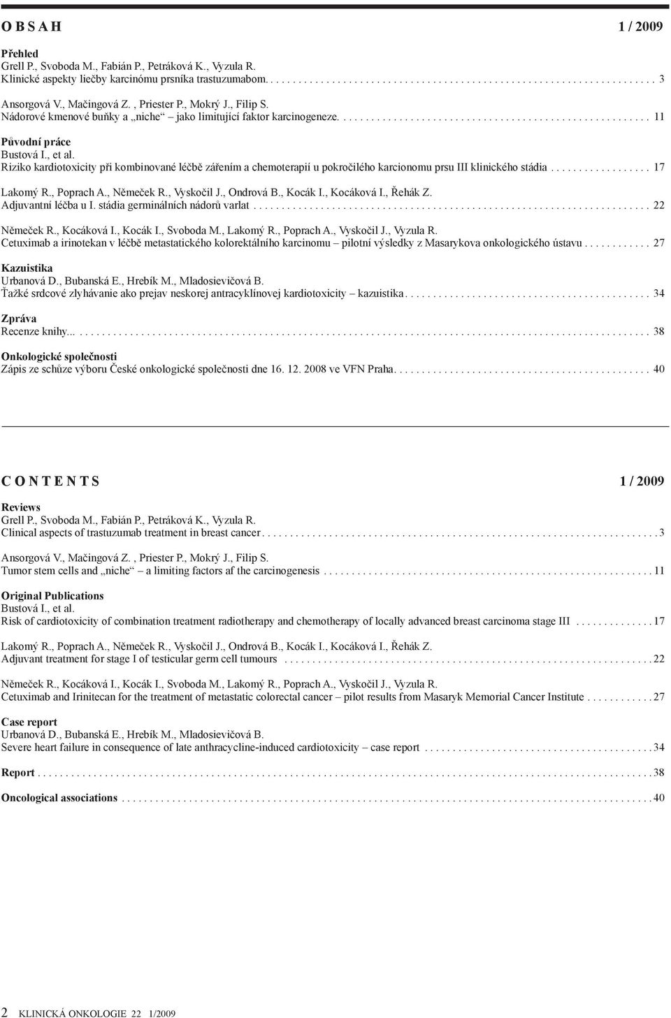 , et al. Riziko kardiotoxicity při kombinované léčbě zářením a chemoterapií u pokročilého karcionomu prsu III klinického stádia.................. 17 Lakomý R., Poprach A., Němeček R., Vyskočil J.