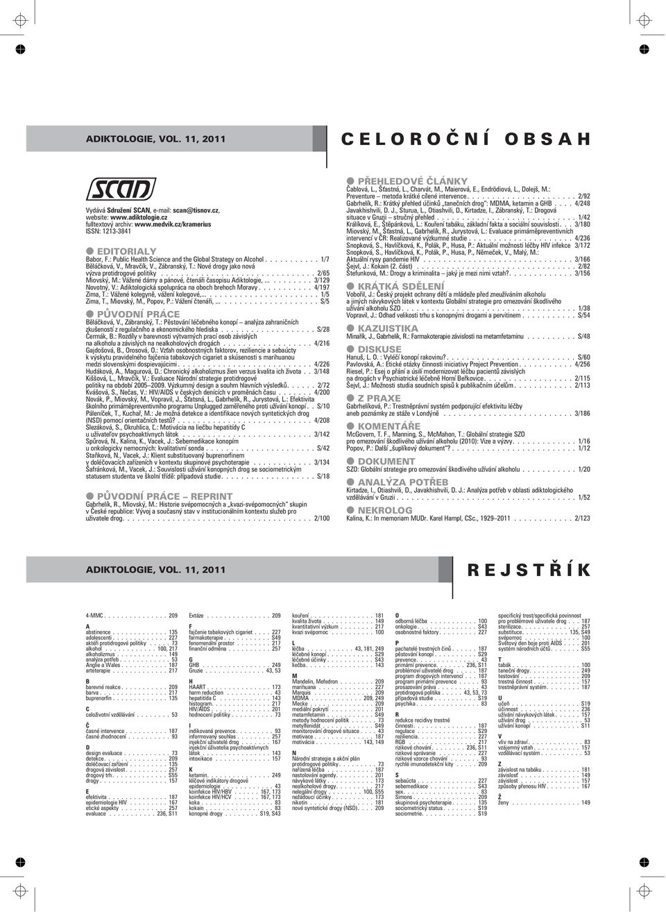 : Vážené dámy a pánové, ètenáøi èasopisu Adiktologie,......3/129 Novotný, V.: Adiktologická spolupráca na oboch brehoch Moravy...4/197 Zima, T.: Vážené kolegynì, vážení kolegové,......1/5 Zima, T.