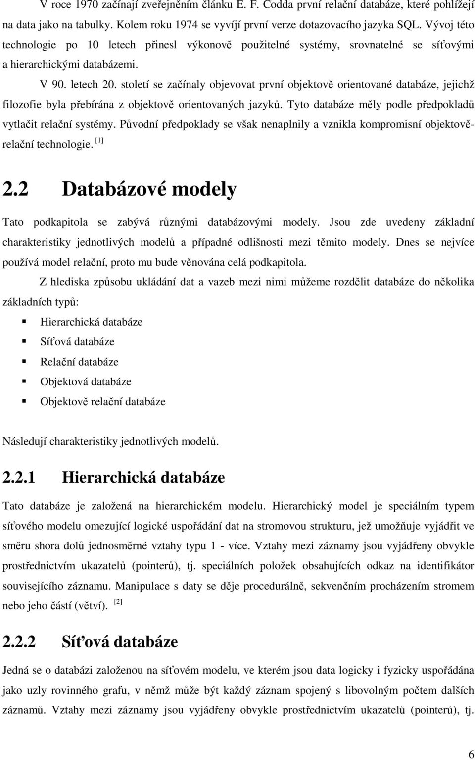 století se začínaly objevovat první objektově orientované databáze, jejichž filozofie byla přebírána z objektově orientovaných jazyků. Tyto databáze měly podle předpokladů vytlačit relační systémy.