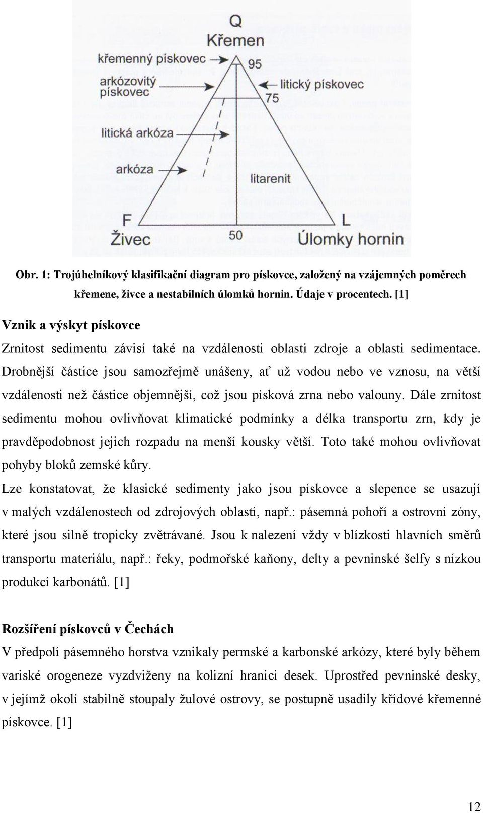 Drobnější částice jsou samozřejmě unášeny, ať už vodou nebo ve vznosu, na větší vzdálenosti než částice objemnější, což jsou písková zrna nebo valouny.