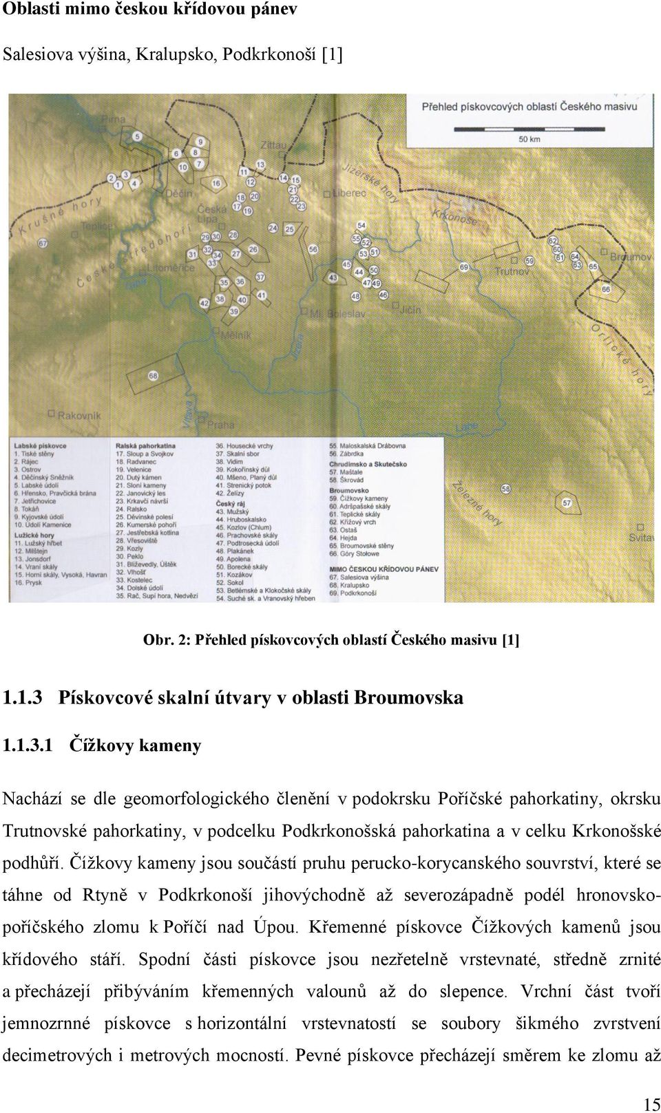 1 Čížkovy kameny Nachází se dle geomorfologického členění v podokrsku Poříčské pahorkatiny, okrsku Trutnovské pahorkatiny, v podcelku Podkrkonošská pahorkatina a v celku Krkonošské podhůří.