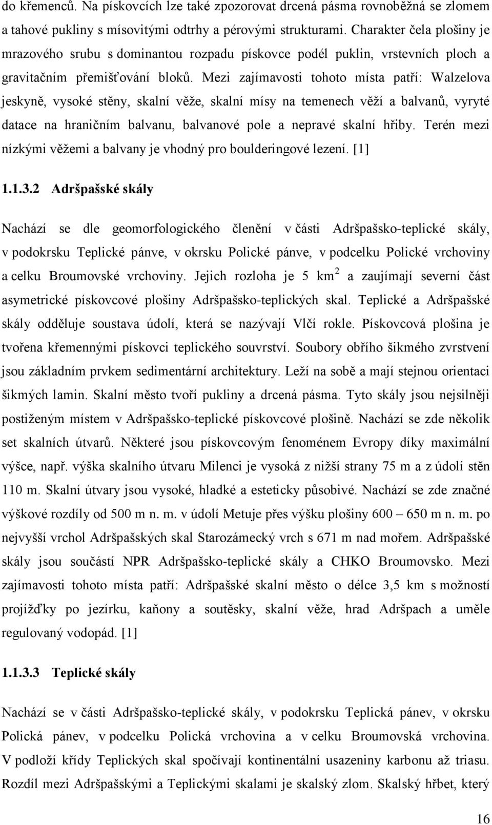 Mezi zajímavosti tohoto místa patří: Walzelova jeskyně, vysoké stěny, skalní věže, skalní mísy na temenech věží a balvanů, vyryté datace na hraničním balvanu, balvanové pole a nepravé skalní hřiby.