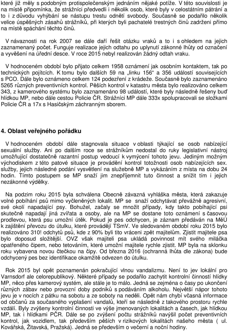 Současně se podařilo několik velice úspěšných zásahů strážníků, při kterých byli pachatelé trestných činů zadrženi přímo na místě spáchání těchto činů.