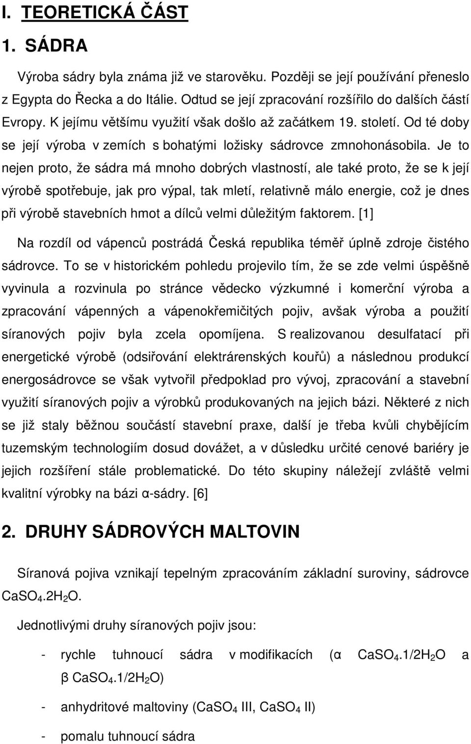 Je to nejen proto, že sádra má mnoho dobrých vlastností, ale také proto, že se k její výrobě spotřebuje, jak pro výpal, tak mletí, relativně málo energie, což je dnes při výrobě stavebních hmot a