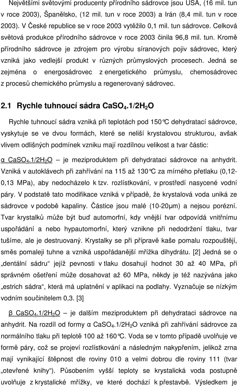 Kromě přírodního sádrovce je zdrojem pro výrobu síranových pojiv sádrovec, který vzniká jako vedlejší produkt v různých průmyslových procesech.