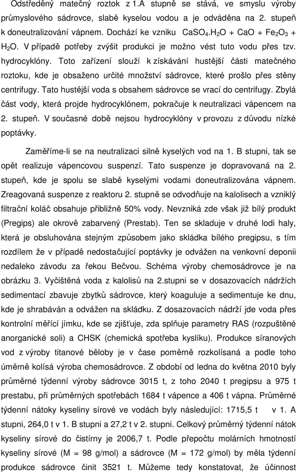 Toto zařízení slouží k získávání hustější části matečného roztoku, kde je obsaženo určité množství sádrovce, které prošlo přes stěny centrifugy.