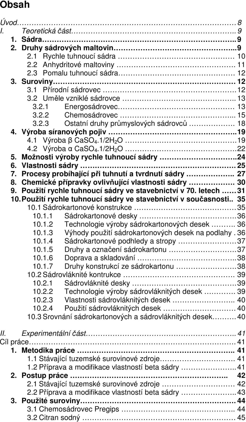 1 Výroba β CaSO 4.1/2H 2 O. 19 4.2 Výroba α CaSO 4.1/2H 2 O. 22 5. Možnosti výroby rychle tuhnoucí sádry.. 24 6. Vlastnosti sádry. 25 7. Procesy probíhající při tuhnutí a tvrdnutí sádry.. 27 8.